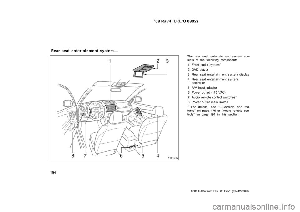 TOYOTA RAV4 2008 XA30 / 3.G Owners Manual ’08 Rav4_U (L/O 0802)
194
2008 RAV4 from Feb. ’08 Prod. (OM42726U)
The rear seat entertainment system con-
sists of the following components.1. Front audio system
∗
2. DVD player
3. Rear seat en