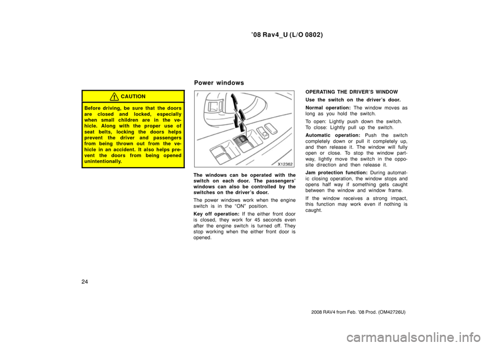 TOYOTA RAV4 2008 XA30 / 3.G Owners Manual ’08 Rav4_U (L/O 0802)
24
2008 RAV4 from Feb. ’08 Prod. (OM42726U)
CAUTION
Before driving, be sure that  the doors
are closed and locked, especially
when small children are in the ve-
hicle. Along 