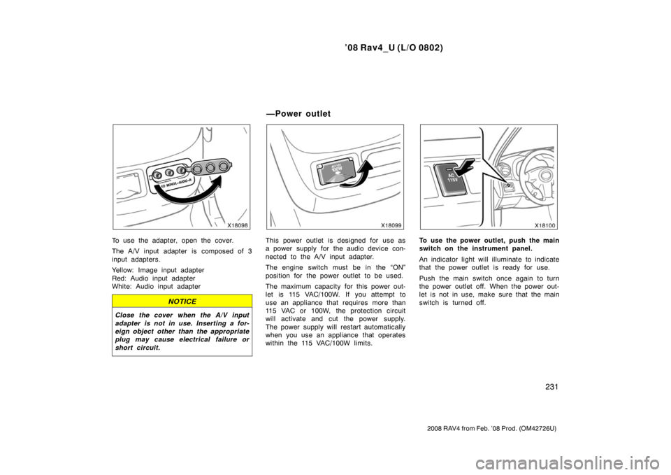 TOYOTA RAV4 2008 XA30 / 3.G Owners Manual ’08 Rav4_U (L/O 0802)
231
2008 RAV4 from Feb. ’08 Prod. (OM42726U)
To use the adapter, open the cover.
The A/V input adapter is composed of 3
input adapters.
Yellow: Image input adapter
Red: Audio