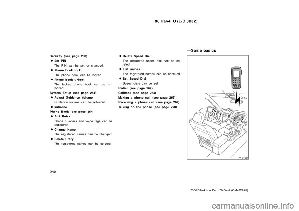 TOYOTA RAV4 2008 XA30 / 3.G Owners Manual ’08 Rav4_U (L/O 0802)
240
2008 RAV4 from Feb. ’08 Prod. (OM42726U)
Security (see page 250)
Set PIN
The PIN can be set or  changed.
Phone book lock
The phone book  can be locked.
Phone book unlo