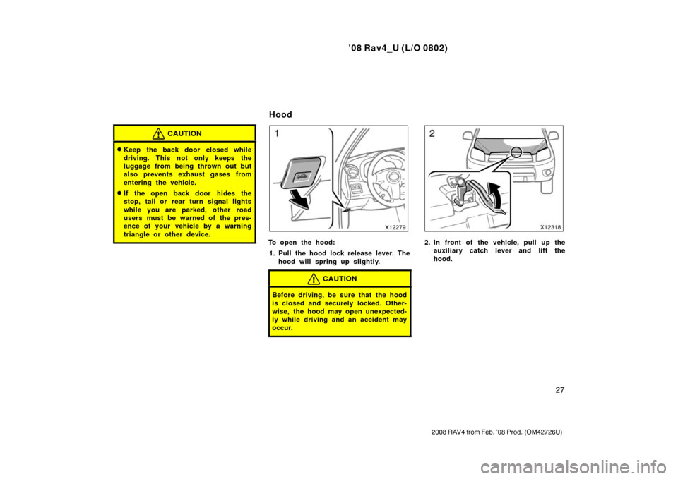 TOYOTA RAV4 2008 XA30 / 3.G Owners Manual ’08 Rav4_U (L/O 0802)
27
2008 RAV4 from Feb. ’08 Prod. (OM42726U)
CAUTION
Keep the back door closed while
driving. This not only keeps the
luggage from being thrown out but
also prevents exhaust 