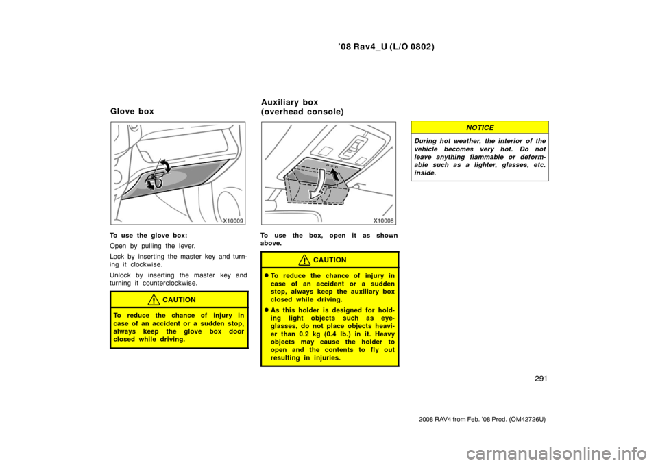 TOYOTA RAV4 2008 XA30 / 3.G Owners Manual ’08 Rav4_U (L/O 0802)
291
2008 RAV4 from Feb. ’08 Prod. (OM42726U)
To use the glove box:
Open by pulling the lever.
Lock by inserting the master key and turn-
ing it clockwise.
Unlock by inserting
