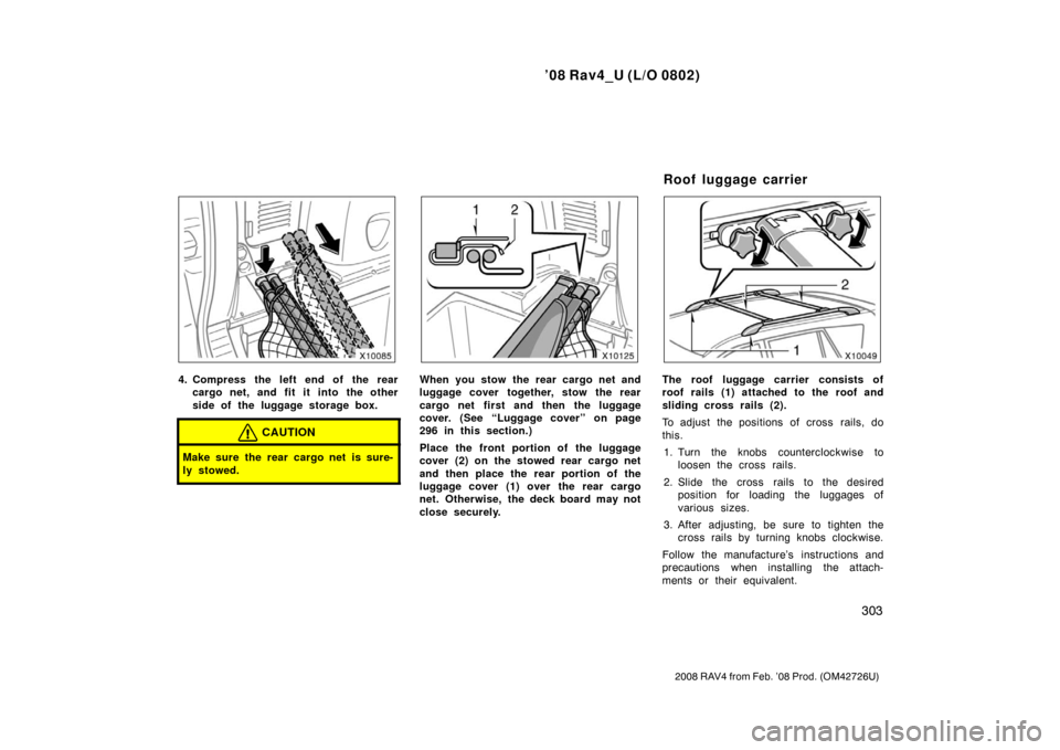 TOYOTA RAV4 2008 XA30 / 3.G Owners Manual ’08 Rav4_U (L/O 0802)
303
2008 RAV4 from Feb. ’08 Prod. (OM42726U)
4. Compress the left end of the rearcargo net, and fit it into the other
side of the luggage storage box.
CAUTION
Make sure the r