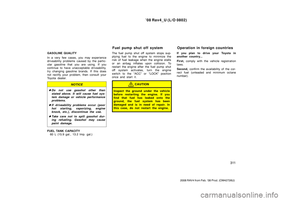 TOYOTA RAV4 2008 XA30 / 3.G Owners Manual ’08 Rav4_U (L/O 0802)
311
2008 RAV4 from Feb. ’08 Prod. (OM42726U)
GASOLINE QUALITY
In a very few cases, you may experience
driveability problems  caused by  the partic-
ular gasoline that you are