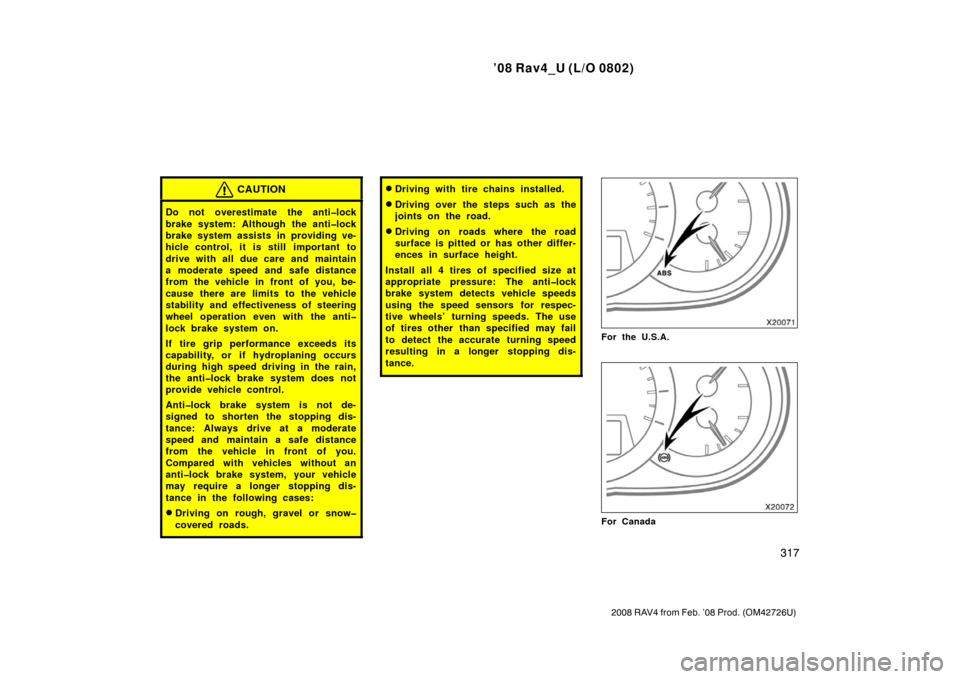 TOYOTA RAV4 2008 XA30 / 3.G Owners Manual ’08 Rav4_U (L/O 0802)
317
2008 RAV4 from Feb. ’08 Prod. (OM42726U)
CAUTION
Do not overestimate the anti�lock
brake system: Although the anti�lock
brake system assists in providing ve-
hicle contro