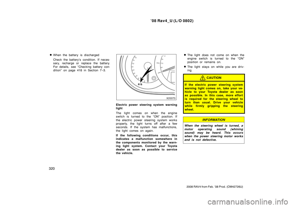 TOYOTA RAV4 2008 XA30 / 3.G User Guide ’08 Rav4_U (L/O 0802)
320
2008 RAV4 from Feb. ’08 Prod. (OM42726U)
When the battery is discharged
Check the battery’s condition. If neces-
sary, recharge or  replace the battery.
For details,  