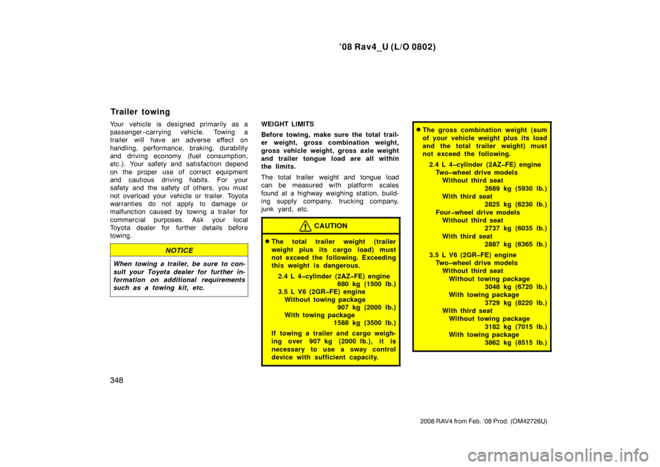 TOYOTA RAV4 2008 XA30 / 3.G Owners Manual ’08 Rav4_U (L/O 0802)
348
2008 RAV4 from Feb. ’08 Prod. (OM42726U)
Your vehicle is designed primarily as a
passenger−carrying vehicle. Towing a
trailer will have an adverse effect on
handling, p