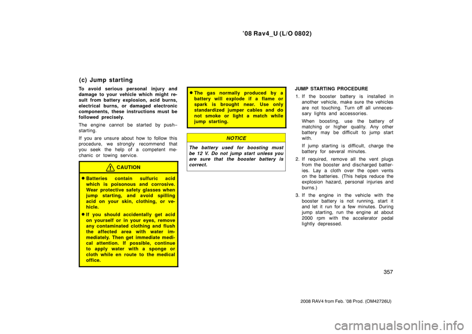 TOYOTA RAV4 2008 XA30 / 3.G Owners Manual ’08 Rav4_U (L/O 0802)
357
2008 RAV4 from Feb. ’08 Prod. (OM42726U)
To avoid serious personal injury and
damage to your vehicle which might re-
sult from battery explosion, acid burns,
electrical b