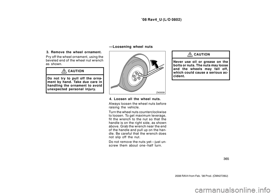 TOYOTA RAV4 2008 XA30 / 3.G Owners Manual ’08 Rav4_U (L/O 0802)
365
2008 RAV4 from Feb. ’08 Prod. (OM42726U)
3. Remove the wheel ornament.
Pry off the wheel ornament, using the
beveled end of the wheel nut wrench
as shown.
CAUTION
Do not TOYOTA RAV4 2008 XA30 / 3.G Owners Manual ’08 Rav4_U (L/O 0802)
365
2008 RAV4 from Feb. ’08 Prod. (OM42726U)
3. Remove the wheel ornament.
Pry off the wheel ornament, using the
beveled end of the wheel nut wrench
as shown.
CAUTION
Do not