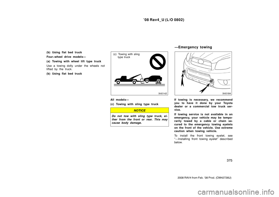 TOYOTA RAV4 2008 XA30 / 3.G Owners Manual ’08 Rav4_U (L/O 0802)
375
2008 RAV4 from Feb. ’08 Prod. (OM42726U)
(b) Using flat bed truck
Four�wheel drive models—
(a) Towing with wheel lift type truck
Use a towing dolly under the wheels not