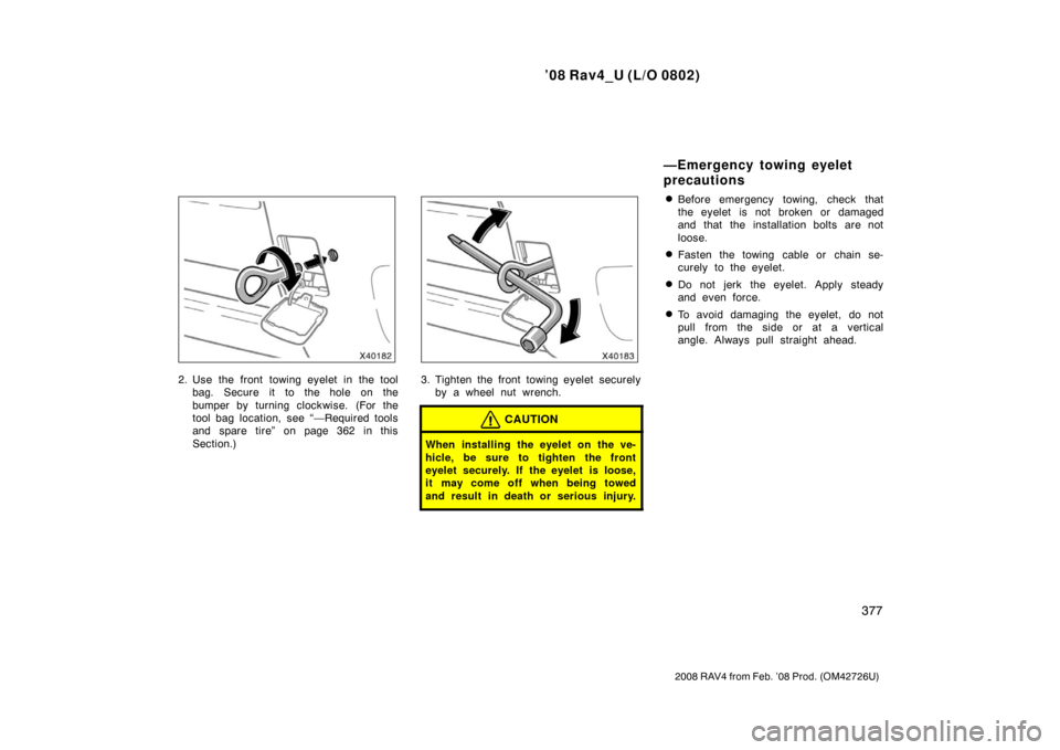 TOYOTA RAV4 2008 XA30 / 3.G Owners Manual ’08 Rav4_U (L/O 0802)
377
2008 RAV4 from Feb. ’08 Prod. (OM42726U)
2. Use the front towing eyelet in the toolbag. Secure it to the hole on the
bumper by turning clockwise.  (For the
tool bag locat