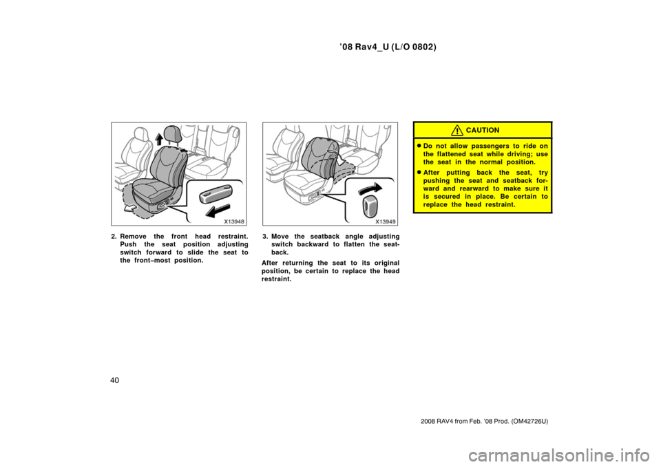 TOYOTA RAV4 2008 XA30 / 3.G Owners Guide ’08 Rav4_U (L/O 0802)
40
2008 RAV4 from Feb. ’08 Prod. (OM42726U)
2. Remove the front head restraint.Push the seat position adjusting
switch forward to slide the seat to
the front�most position.3.