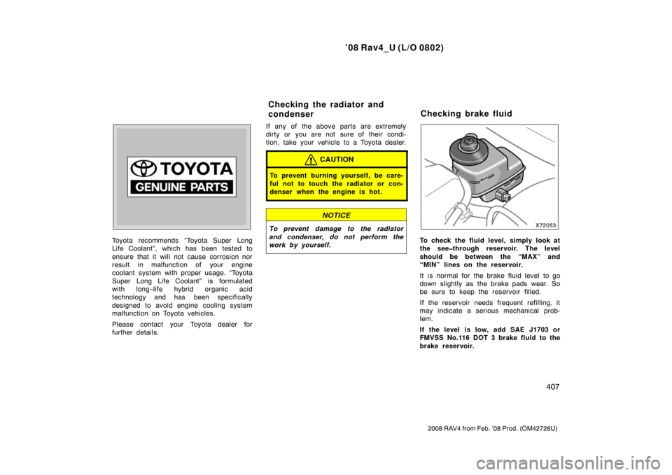 TOYOTA RAV4 2008 XA30 / 3.G Owners Manual ’08 Rav4_U (L/O 0802)
407
2008 RAV4 from Feb. ’08 Prod. (OM42726U)
Toyota recommends “Toyota Super Long
Life Coolant”, which has been tested to
ensure that it will not cause corrosion nor
resu