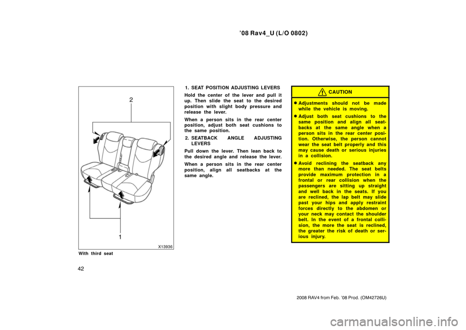 TOYOTA RAV4 2008 XA30 / 3.G Service Manual ’08 Rav4_U (L/O 0802)
42
2008 RAV4 from Feb. ’08 Prod. (OM42726U)
With third seat
1. SEAT POSITION ADJUSTING LEVERS
Hold the center of the lever and pull it
up. Then slide the seat to the desired
