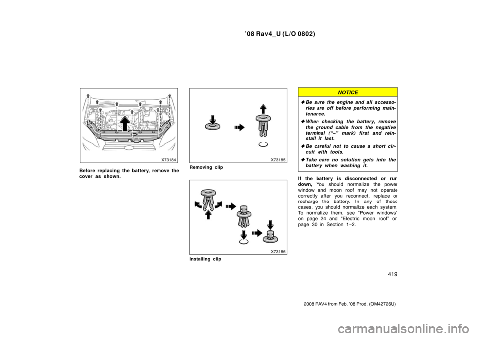 TOYOTA RAV4 2008 XA30 / 3.G Owners Manual ’08 Rav4_U (L/O 0802)
419
2008 RAV4 from Feb. ’08 Prod. (OM42726U)
Before replacing the battery, remove the
cover as shown.Removing clip
Installing clip
NOTICE
Be sure the engine and all accesso-