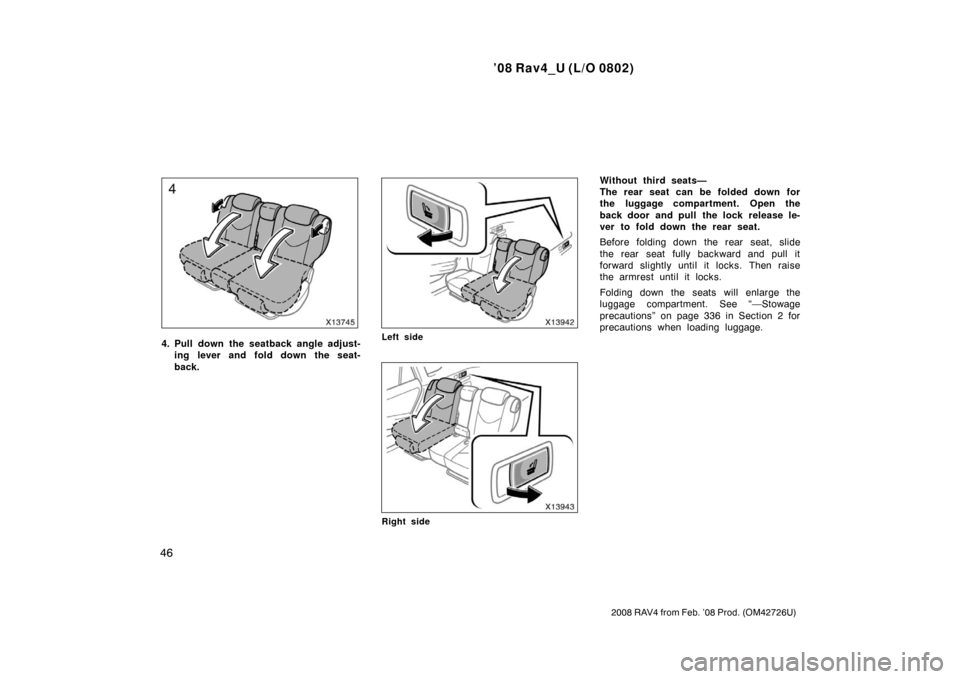 TOYOTA RAV4 2008 XA30 / 3.G Owners Manual ’08 Rav4_U (L/O 0802)
46
2008 RAV4 from Feb. ’08 Prod. (OM42726U)
4. Pull down the seatback angle adjust-ing lever and fold down the seat-
back.Left side
Right side
Without third seats—
The rear