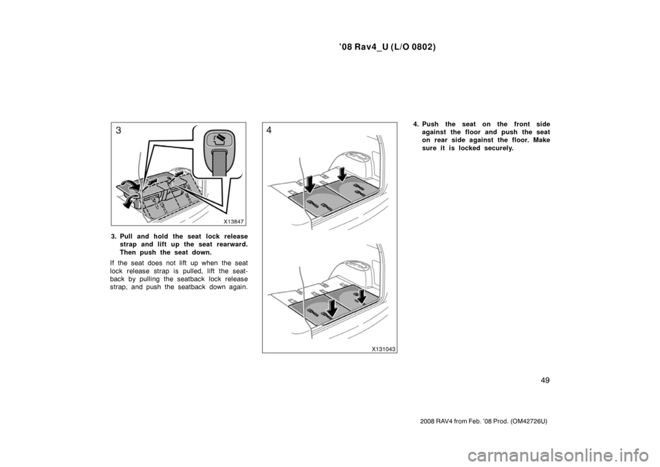 TOYOTA RAV4 2008 XA30 / 3.G Service Manual ’08 Rav4_U (L/O 0802)
49
2008 RAV4 from Feb. ’08 Prod. (OM42726U)
3. Pull and hold the seat  lock releasestrap and lift up the seat rearward.
Then push the seat down.
If the seat does not lift up 