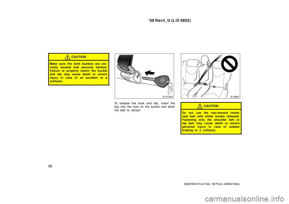 TOYOTA RAV4 2008 XA30 / 3.G Workshop Manual ’08 Rav4_U (L/O 0802)
58
2008 RAV4 from Feb. ’08 Prod. (OM42726U)
CAUTION
Make sure the both buckles are cor-
rectly located and securely latched.
Failure to properly match the buckle
and tab may 