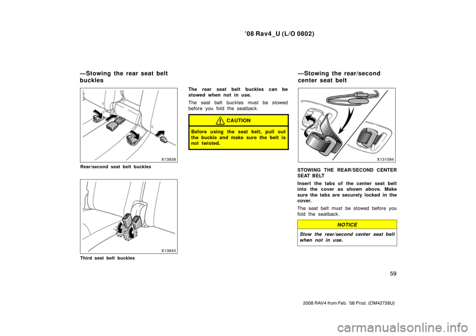 TOYOTA RAV4 2008 XA30 / 3.G Owners Manual ’08 Rav4_U (L/O 0802)
59
2008 RAV4 from Feb. ’08 Prod. (OM42726U)
Rear/second seat belt buckles
Third seat belt buckles
The rear seat belt buckles can be
stowed when not in use.
The seat belt buck