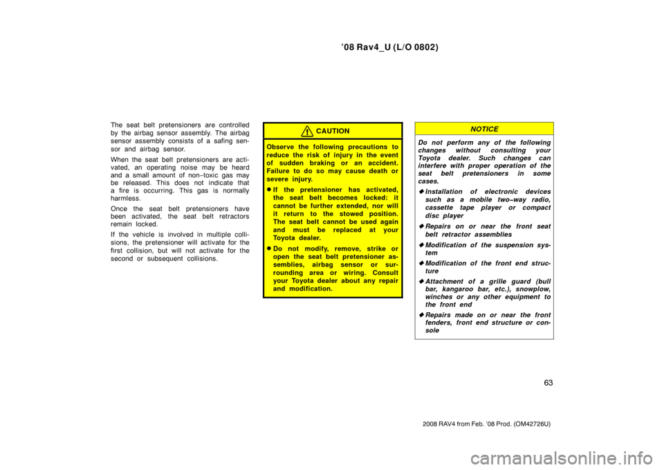TOYOTA RAV4 2008 XA30 / 3.G Owners Manual ’08 Rav4_U (L/O 0802)
63
2008 RAV4 from Feb. ’08 Prod. (OM42726U)
The seat belt pretensioners are controlled
by the airbag sensor assembly. The airbag
sensor assembly consists of a safing sen-
sor