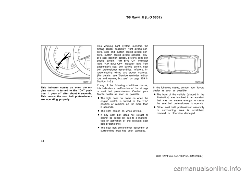 TOYOTA RAV4 2008 XA30 / 3.G Repair Manual ’08 Rav4_U (L/O 0802)
64
2008 RAV4 from Feb. ’08 Prod. (OM42726U)
This indicator comes on when the en-
gine switch is turned to the “ON” posi-
tion. It goes off after about 6 seconds.
This mea
