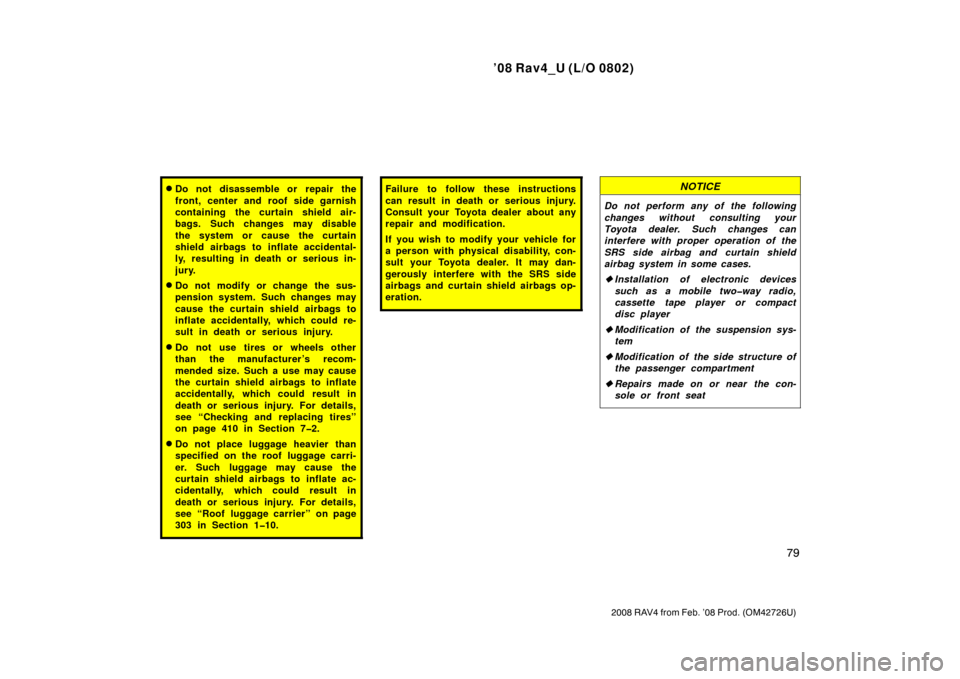 TOYOTA RAV4 2008 XA30 / 3.G Manual PDF ’08 Rav4_U (L/O 0802)
79
2008 RAV4 from Feb. ’08 Prod. (OM42726U)
Do not disassemble or repair the
front, center and roof side garnish
containing the curtain shield air-
bags. Such changes may di