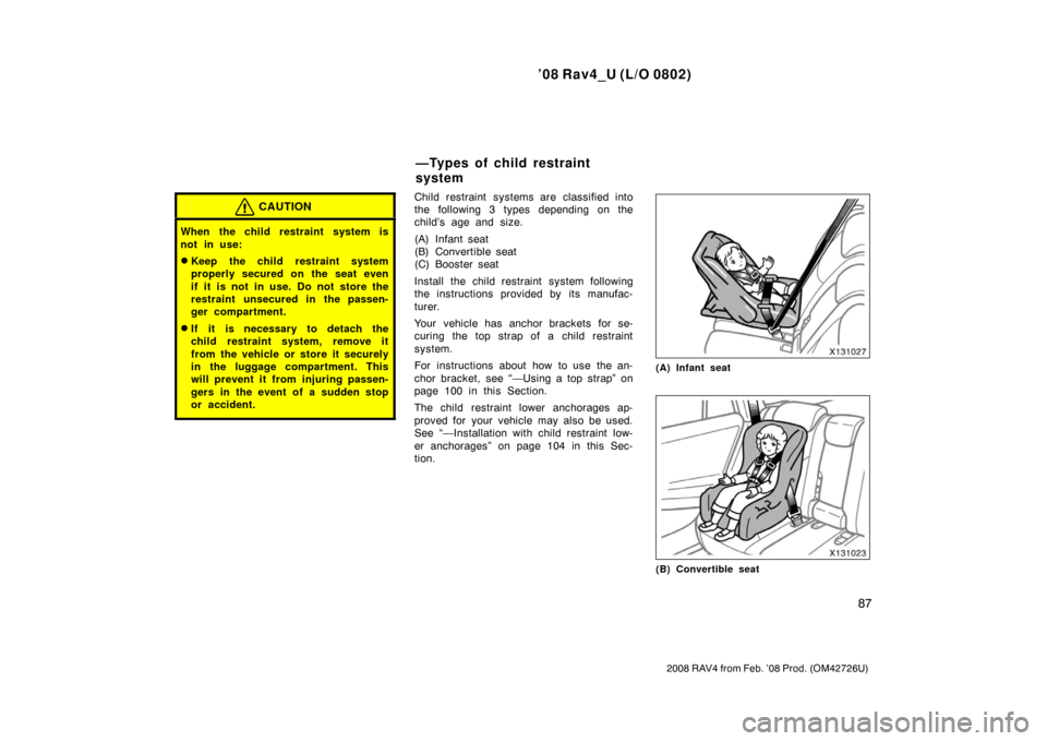 TOYOTA RAV4 2008 XA30 / 3.G Manual Online ’08 Rav4_U (L/O 0802)
87
2008 RAV4 from Feb. ’08 Prod. (OM42726U)
CAUTION
When the child restraint system is
not in use:
Keep the child restraint system
properly secured on the seat even
if it is