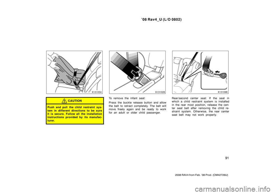 TOYOTA RAV4 2008 XA30 / 3.G Owners Manual ’08 Rav4_U (L/O 0802)
91
2008 RAV4 from Feb. ’08 Prod. (OM42726U)
CAUTION
Push and pull the child restraint sys-
tem in different directions to be sure
it is secure. Follow all the installation
in