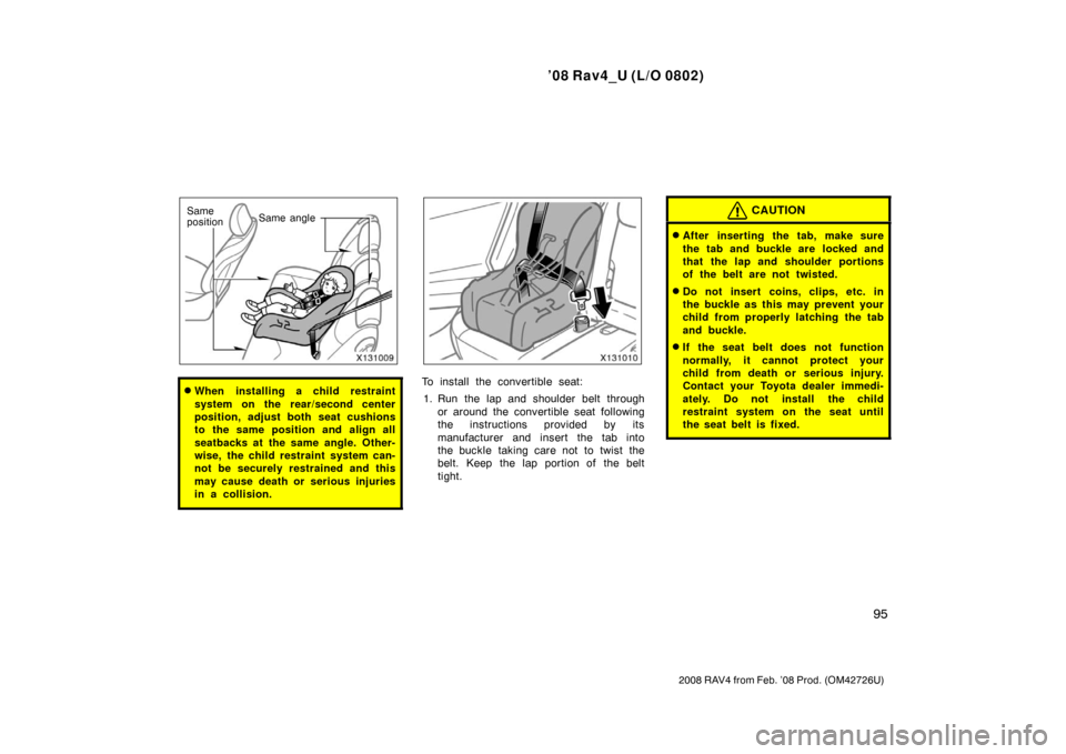 TOYOTA RAV4 2008 XA30 / 3.G Owners Manual ’08 Rav4_U (L/O 0802)
95
2008 RAV4 from Feb. ’08 Prod. (OM42726U)
Same
positionSame angle
When installing a child restraint
system on the rear/second center
position, adjust both seat cushions
to