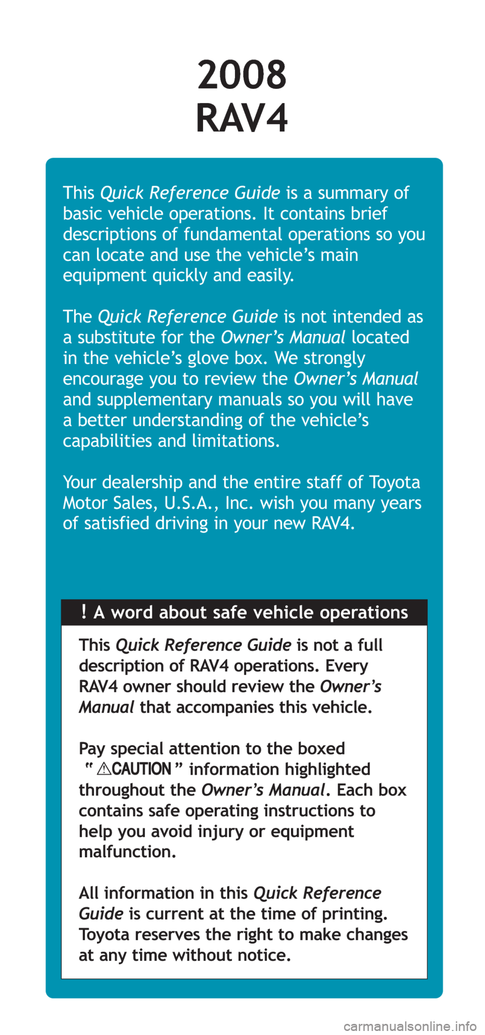 TOYOTA RAV4 2008 XA30 / 3.G Quick Reference Guide !A word about safe vehicle operations This Quick Reference Guideis a summary of
basic vehicle operations. It contains brief
descriptions of fundamental operations so you
can locate and use the vehicle