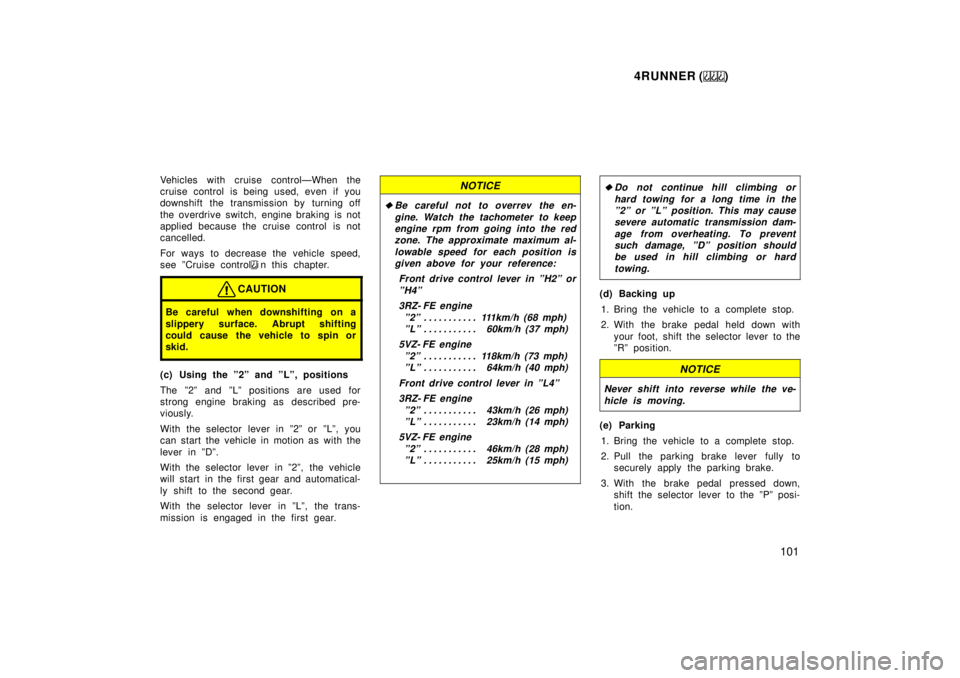 TOYOTA 4RUNNER 1999  Owners Manual 4RUNNER ()101
Vehicles with cruise controlÐWhen the 
cruise control is being used, even if you
downshift the transmission by turning off 
the overdrive switch,  engine braking  is not 
applied becaus