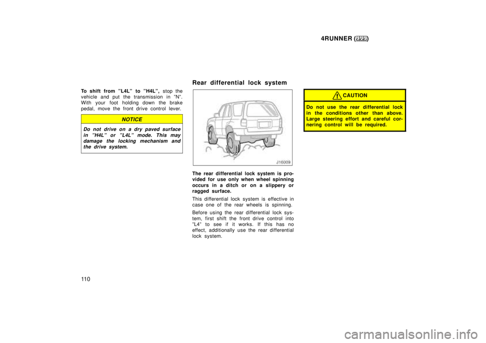 TOYOTA 4RUNNER 1999  Owners Manual 4RUNNER ()
11 0
To shift from ºL4Lº  to ºH4Lº, 
stop the
vehicle and put the transmission in ºNº. 
With your foot holding down the brake 
pedal, move the front drive control lever.
NOTICE
Do not