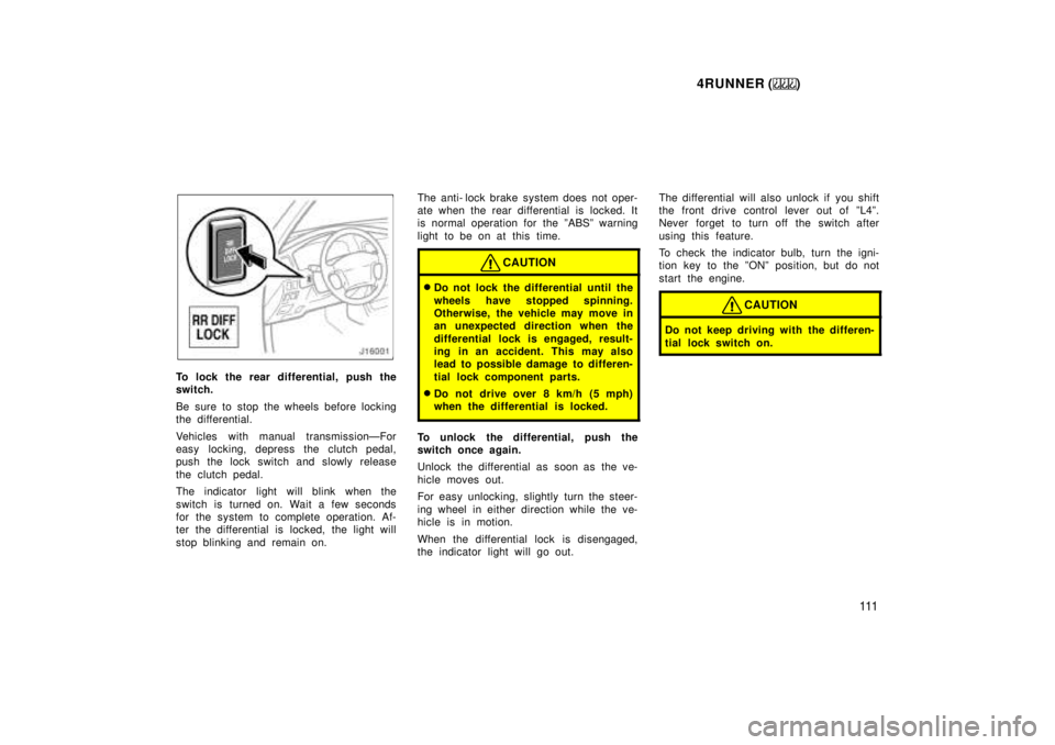 TOYOTA 4RUNNER 1999  Owners Manual 4RUNNER ()111
To lock the rear differential, push the 
switch. 
Be sure to stop the wheels before locking 
the differential. 
Vehicles with manual transmissionÐFor 
easy locking, depress the clutch p