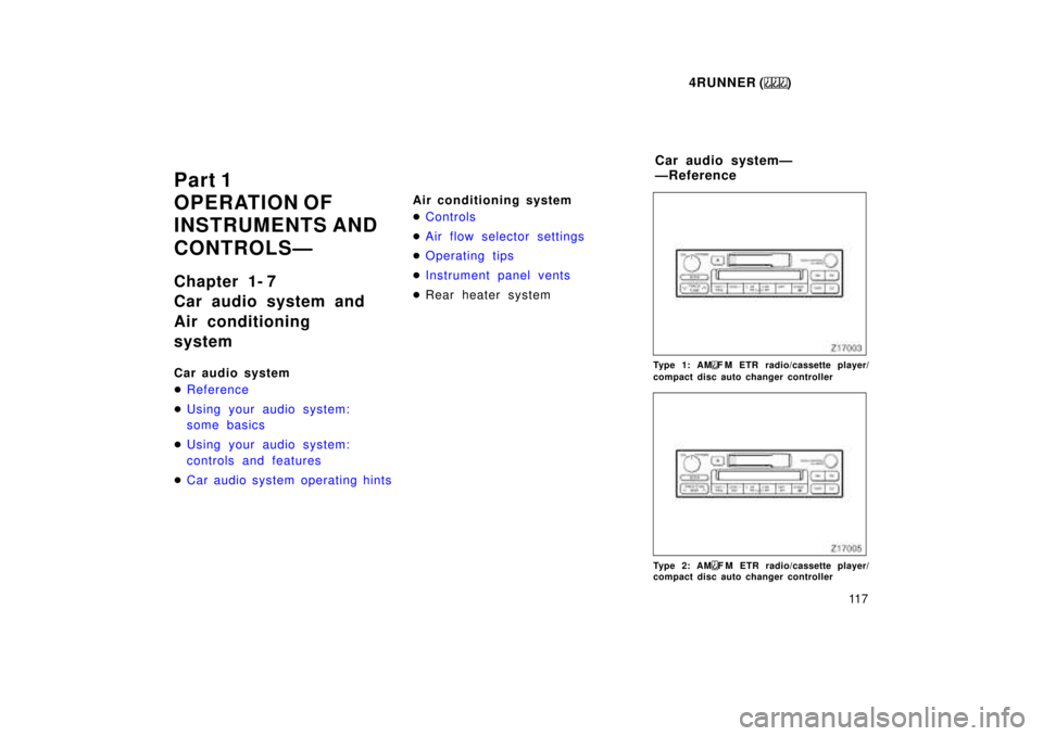 TOYOTA 4RUNNER 1999  Owners Manual 4RUNNER ()11 7
Part 1 
OPERATION OF 
INSTRUMENTS AND 
CONTROLSÐ 
Chapter 1- 7 
Car audio system and 
Air conditioning system 
Car audio system �
Reference
�Using your audio system: 
some basics
�Usin