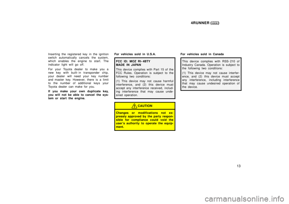 TOYOTA 4RUNNER 1999 User Guide 4RUNNER ()13
Inserting the registered key in the ignition 
switch automatically cancels the system,
which enables the engine to start. The 
indicator light will go off. 
For your Toyota dealer to make