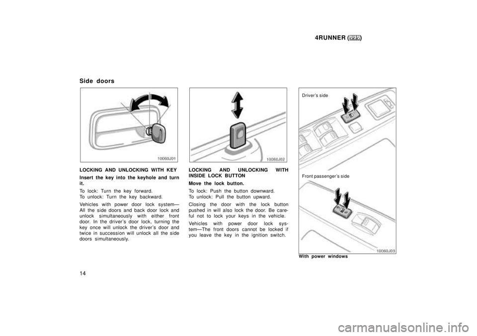 TOYOTA 4RUNNER 1999 User Guide 4RUNNER ()
14
Side doors
LOCKING AND UNLOCKING WITH KEY 
Insert the key into the keyhole and turn it. 
To lock: Turn the key forward. 
To unlock: Turn the key backward. 
Vehicles with power door  lock