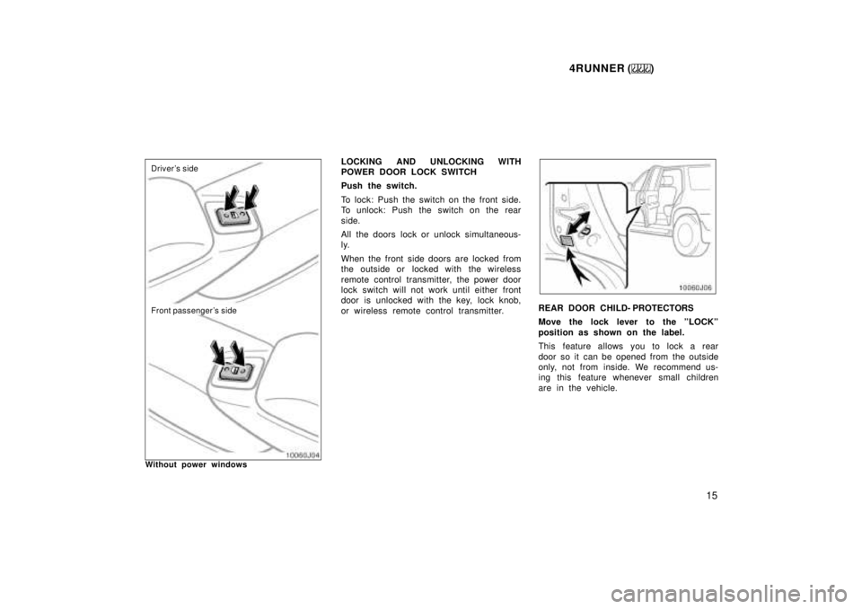 TOYOTA 4RUNNER 1999 User Guide 4RUNNER ()15
Front passengers side
Drivers side
Without power windows LOCKING AND UNLOCKING WITH 
POWER DOOR LOCK SWITCH 
Push the switch. 
To lock: Push the switch on the front side. 
To unlock: Pu