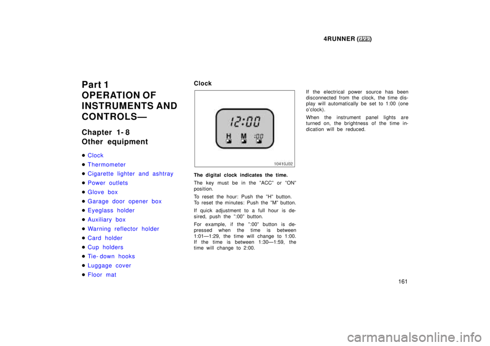 TOYOTA 4RUNNER 1999  Owners Manual 4RUNNER ()161
Part 1 
OPERATION OF 
INSTRUMENTS AND 
CONTROLSÐ 
Chapter 1- 8 
Other equipment �
Clock
�Thermometer
�Cigarette lighter and ashtray
�P ower out let s
�G lov e box
�Garage door opener bo