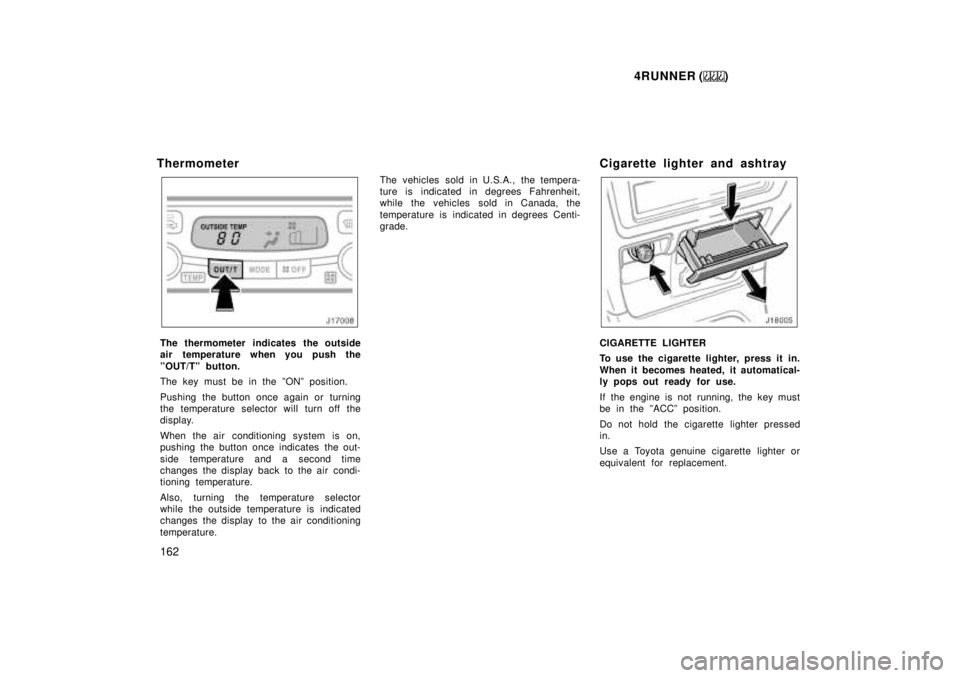 TOYOTA 4RUNNER 1999  Owners Manual 4RUNNER ()
162
Thermometer
The thermometer indicates the outside 
air  temperature when you push the 
ºOUT/Tº button. 
The key must be in the ºONº position. 
Pushing the button once again or turni