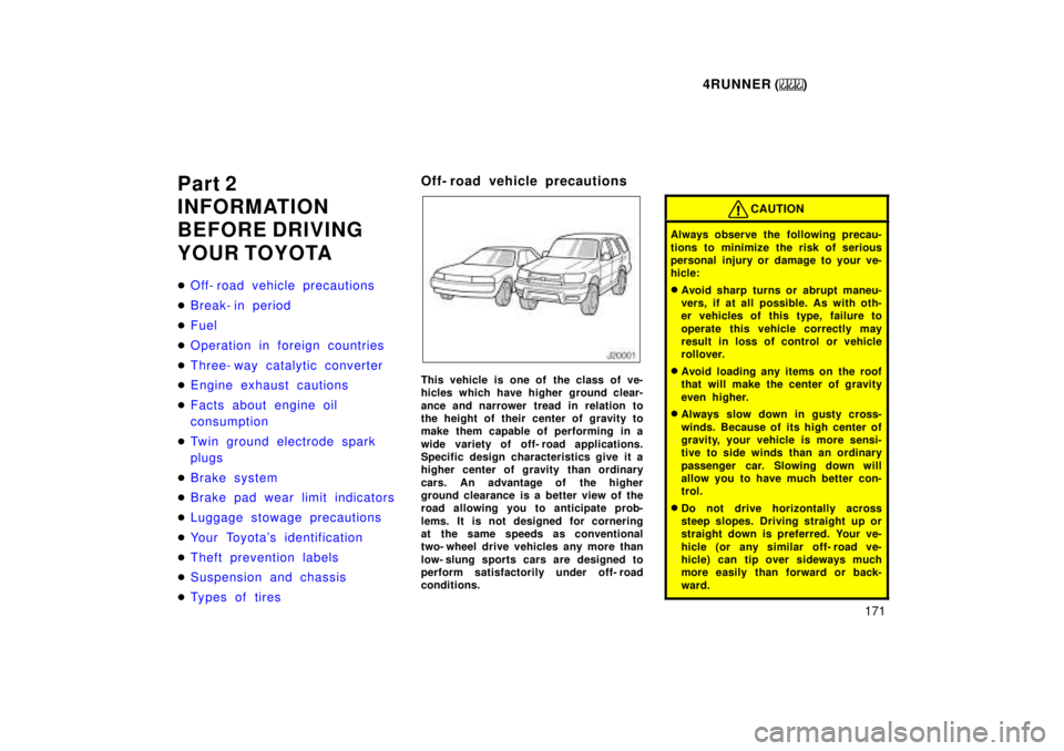 TOYOTA 4RUNNER 1999  Owners Manual 4RUNNER ()171
Part 2 
INFORMATION 
BEFORE DRIVING 
YOUR TOYOTA �
Off- road vehicle precautions
�Break- in period
�Fuel
�Operation in foreign countries
�Three- way catalytic converter
�Engine exhaust c