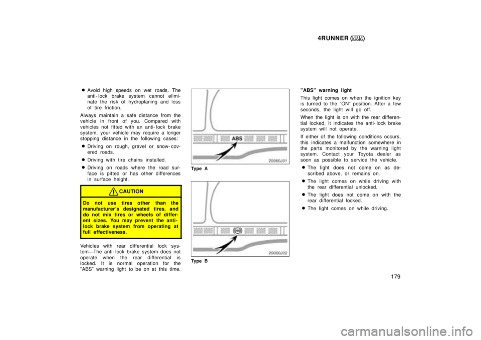 TOYOTA 4RUNNER 1999  Owners Manual 4RUNNER ()179
�
Avoid high speeds on wet roads. The 
anti- lock brake system cannot elimi-
nate the risk of hydroplaning and loss 
of tire friction.
Always maintain a safe distance from the 
vehicle i