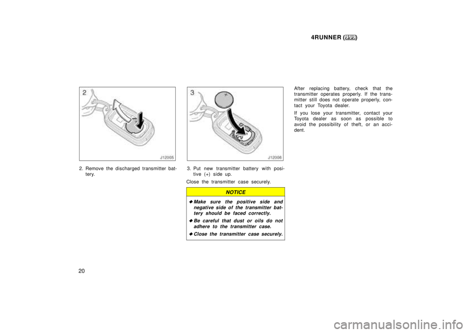 TOYOTA 4RUNNER 1999  Owners Manual 4RUNNER ()
20
2. Remove the discharged transmitter bat- tery.3. Put new transmitter battery with posi-tive (+) side up.
Close the transmitter case securely.
NOTICE
�Make sure the positive side and neg