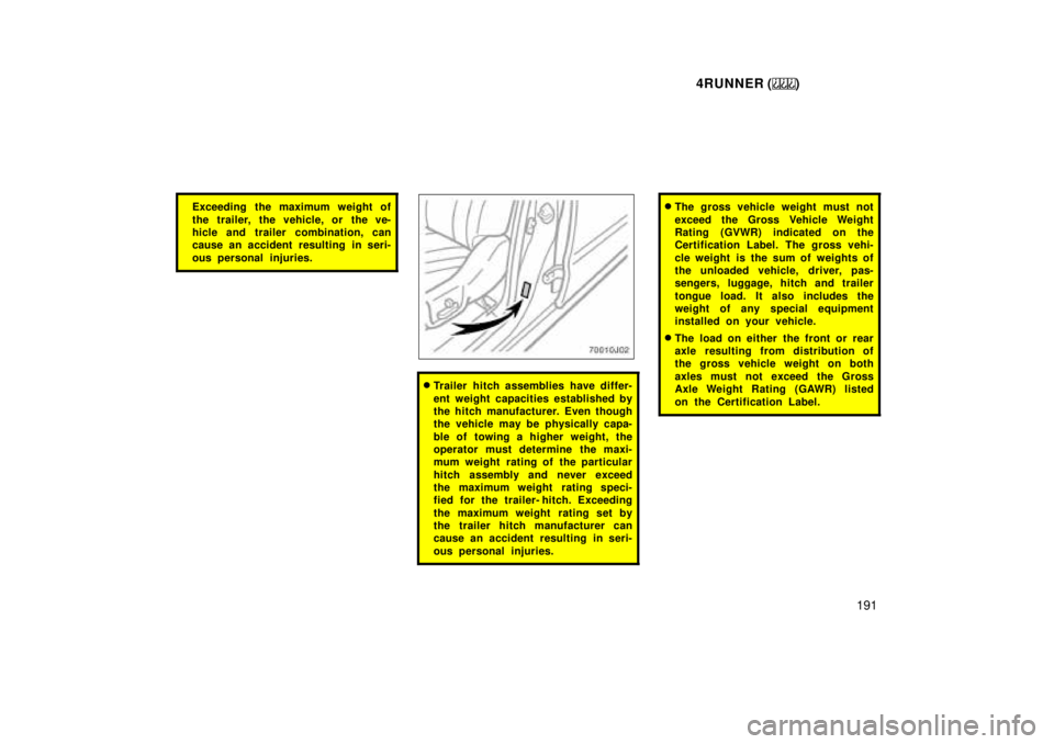 TOYOTA 4RUNNER 1999  Owners Manual 4RUNNER ()191
Exceeding the maximum weight of 
the trailer, the vehicle, or the ve- 
hicle and trailer combination, can
cause an accident resulting in seri- 
ous personal injuries.
�Trailer hitch asse