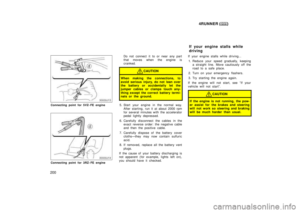TOYOTA 4RUNNER 1999  Owners Manual 4RUNNER ()
200
Connecting point for 5VZ- FE engine
Connecting point for 3RZ- FE engine Do not connect it to or near any part 
that moves when the engine is
cranked.
CAUTION
When making the connections