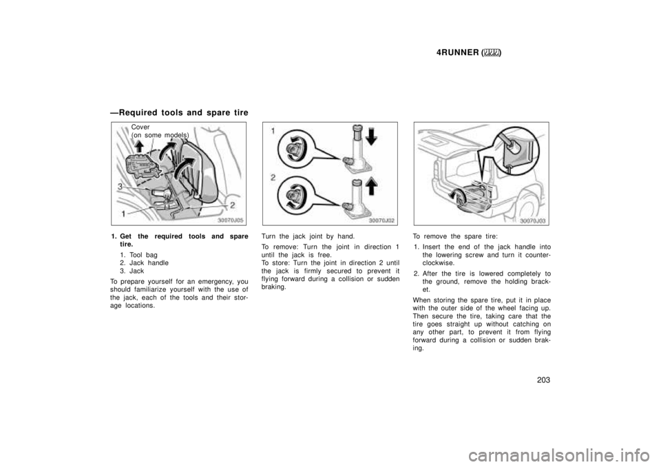 TOYOTA 4RUNNER 1999 Owners Manual 4RUNNER ()203
ÐRequired tools and spare tire
Cover
(on some models)
1. Get the required tools and spare tire.
1. Tool bag
2. Jack handle
3. Jack
To prepare yourself for an emergency, you
should TOYOTA 4RUNNER 1999 Owners Manual 4RUNNER ()203
ÐRequired tools and spare tire
Cover
(on some models)
1. Get the required tools and spare tire.
1. Tool bag
2. Jack handle
3. Jack
To prepare yourself for an emergency, you
should