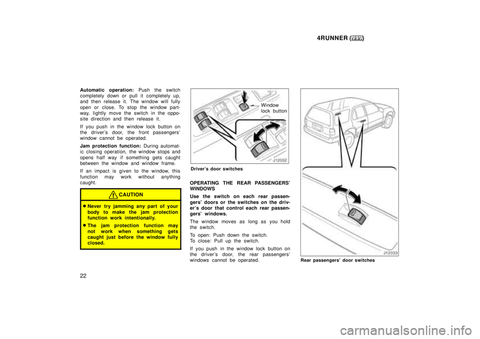 TOYOTA 4RUNNER 1999 Owners Manual 4RUNNER ()
22
Automatic operation: 
Push the switch
completely down or pull it completely up, 
and then release it. The window will fully 
open or close. To stop the window part- 
way, lightly move th