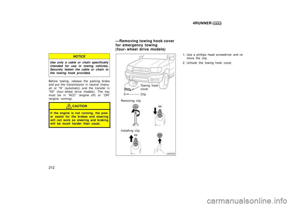 TOYOTA 4RUNNER 1999  Owners Manual 4RUNNER ()
212
NOTICE
Use only a cable or chain specifically intended for use in towing vehicles.Securely fasten the cable or chain tothe towing hook provided.
Before towing, release the parking brake
