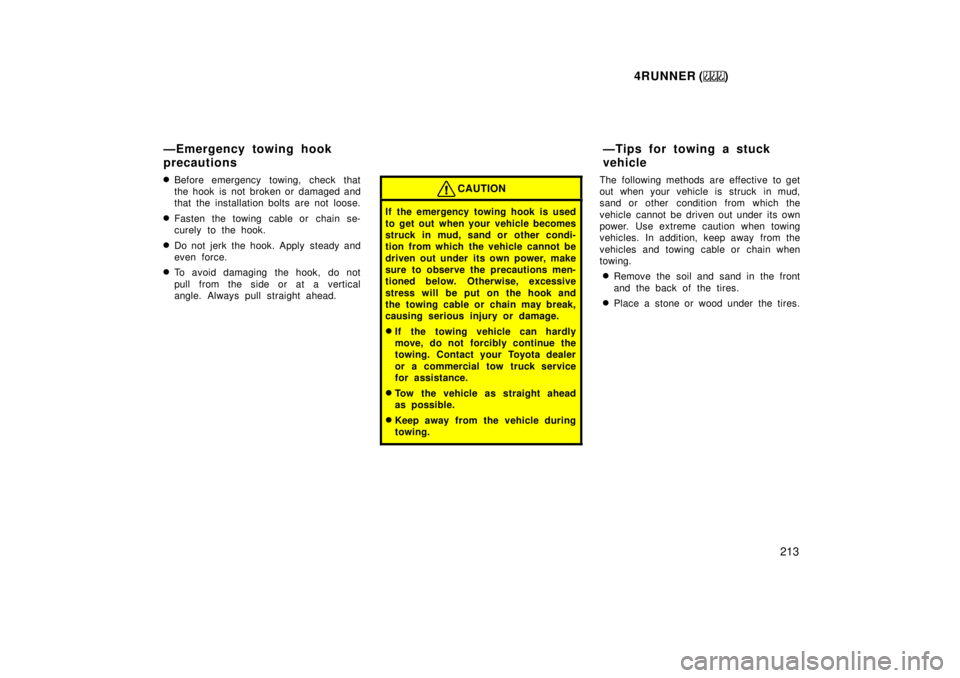 TOYOTA 4RUNNER 1999  Owners Manual 4RUNNER ()213
�
Before emergency towing, check that 
the hook is not broken or damaged and
that the installation bolts are not loose.
� Fasten the towing cable or chain se-
curely to the hook.
� Do no