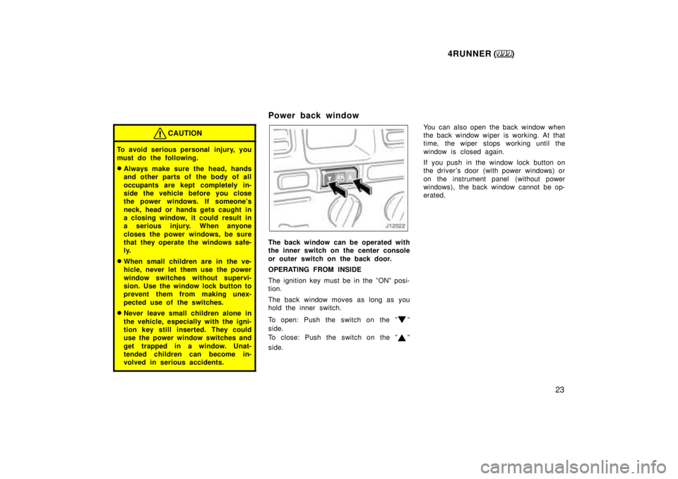 TOYOTA 4RUNNER 1999 Owners Manual 4RUNNER ()23
CAUTION
To avoid serious personal  injury, you 
must do the following. �Always make sure the head, hands 
and other parts of the body of all 
occupants are kept completely in- 
side the v