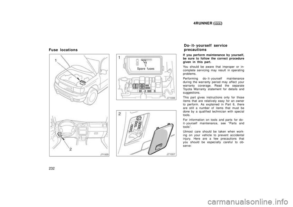 TOYOTA 4RUNNER 1999  Owners Manual 4RUNNER ()
232
Fuse locations
Spare fuses
If you perform maintenance by yourself, 
be sure to follow the correct procedure
given in this part. 
You should be aware that improper or in- 
complete servi